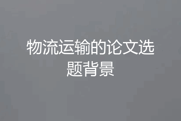 物流运输的论文选题背景
