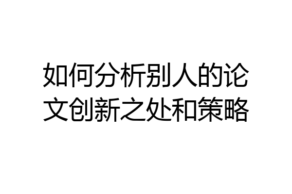 如何分析别人的论文创新之处和策略