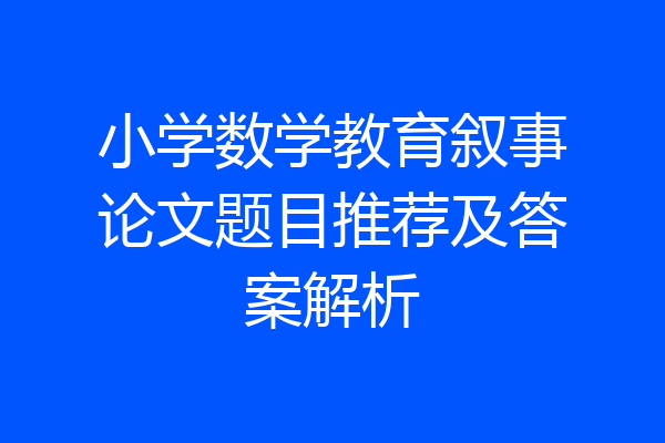 小学数学教育叙事论文题目推荐及答案解析