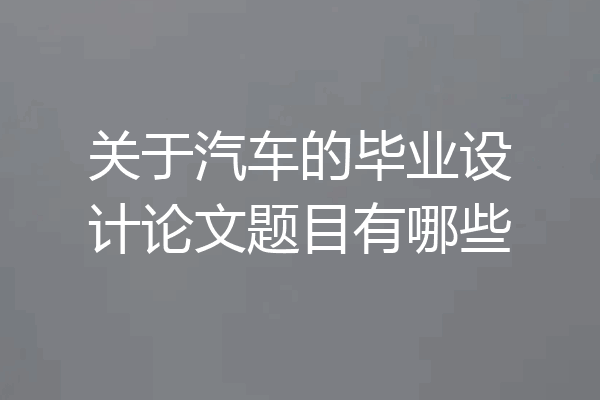 关于汽车的毕业设计论文题目有哪些