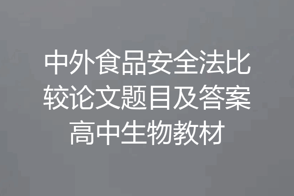中外食品安全法比较论文题目及答案高中生物教材