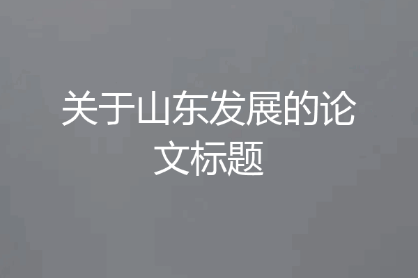 关于山东发展的论文标题