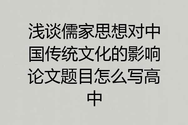 浅谈儒家思想对中国传统文化的影响论文题目怎么写高中