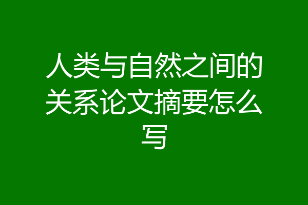 人类与自然之间的关系论文摘要怎么写