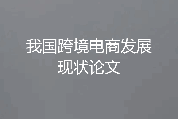 我国跨境电商发展现状论文
