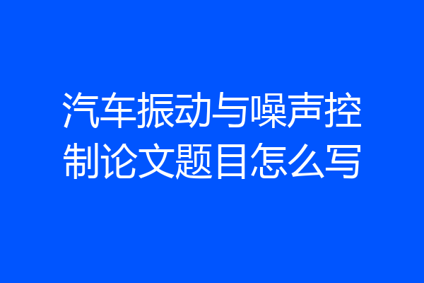 汽车振动与噪声控制论文题目怎么写