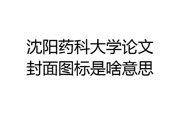 沈阳药科大学论文封面图标是啥意思