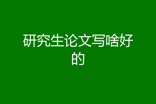研究生论文写啥好的