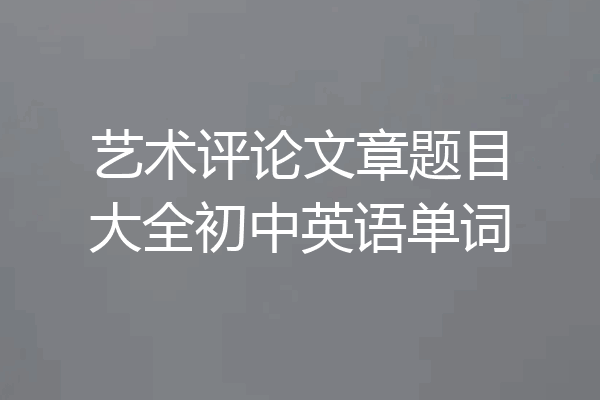 艺术评论文章题目大全初中英语单词