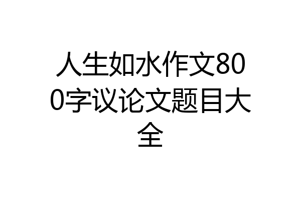 人生如水作文800字议论文题目大全