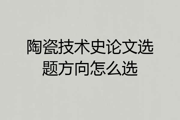 陶瓷技术史论文选题方向怎么选