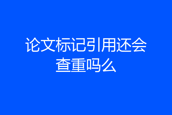 论文标记引用还会查重吗么