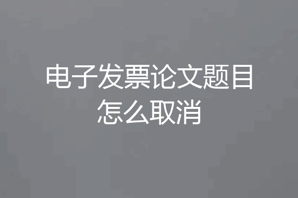 电子发票论文题目怎么取消
