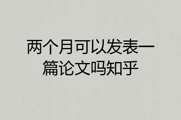两个月可以发表一篇论文吗知乎