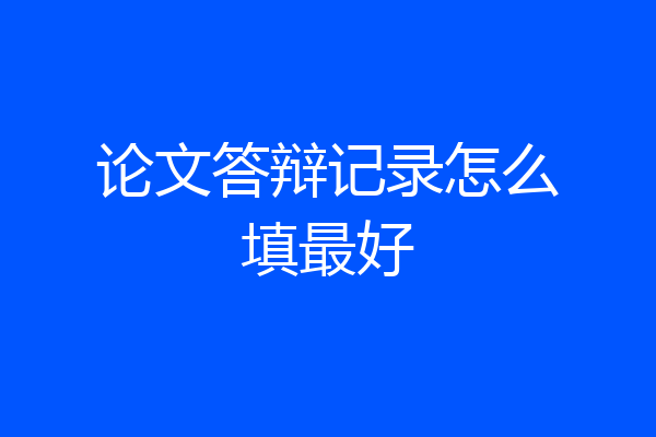 论文答辩记录怎么填最好