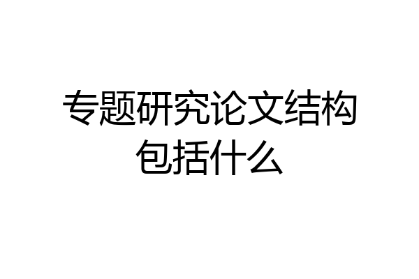 专题研究论文结构包括什么
