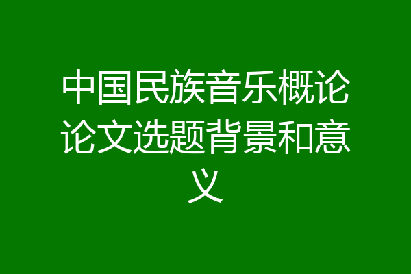 中国民族音乐概论论文选题背景和意义
