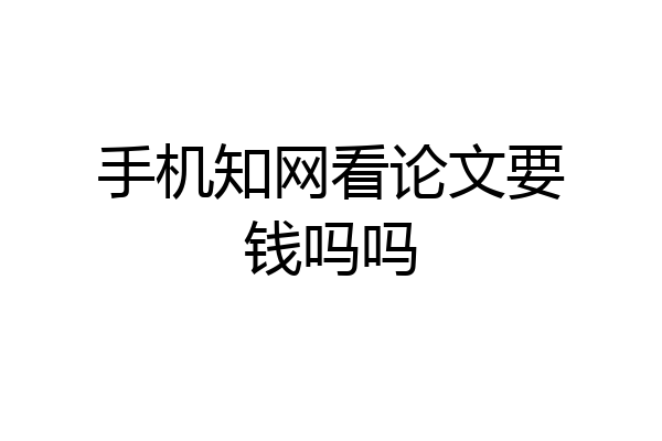 手机知网看论文要钱吗吗