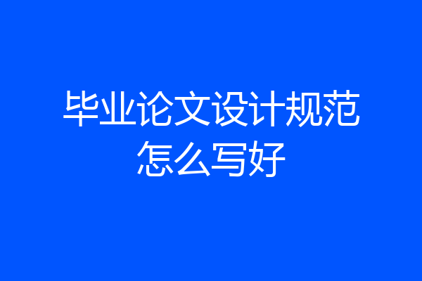 毕业论文设计规范怎么写好