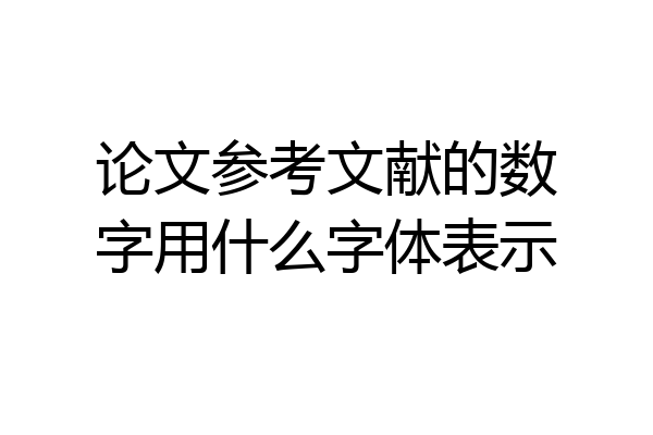 论文参考文献的数字用什么字体表示