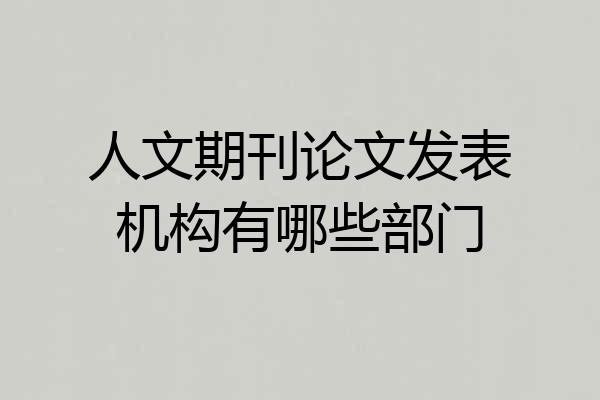 人文期刊论文发表机构有哪些部门