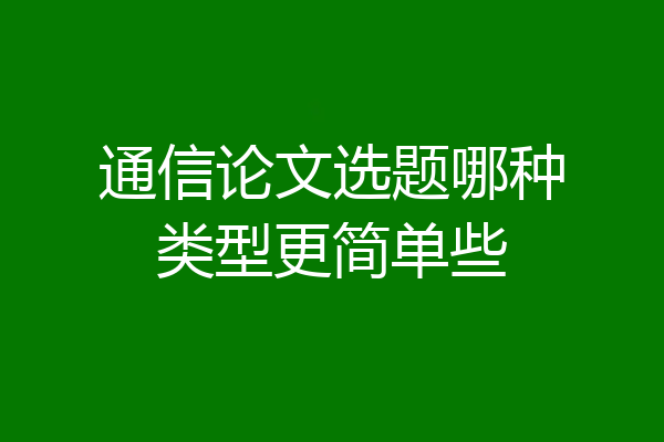通信论文选题哪种类型更简单些