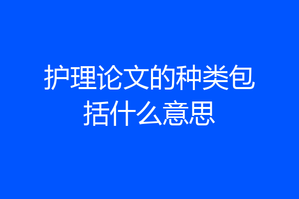 护理论文的种类包括什么意思