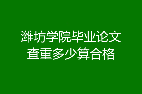 潍坊学院毕业论文查重多少算合格