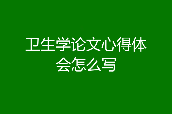 卫生学论文心得体会怎么写