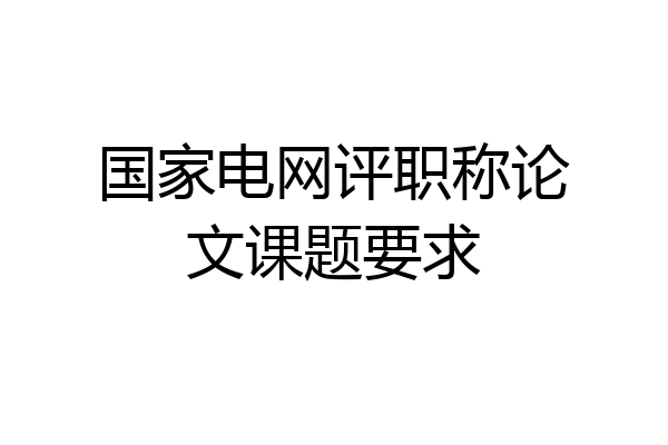 国家电网评职称论文课题要求
