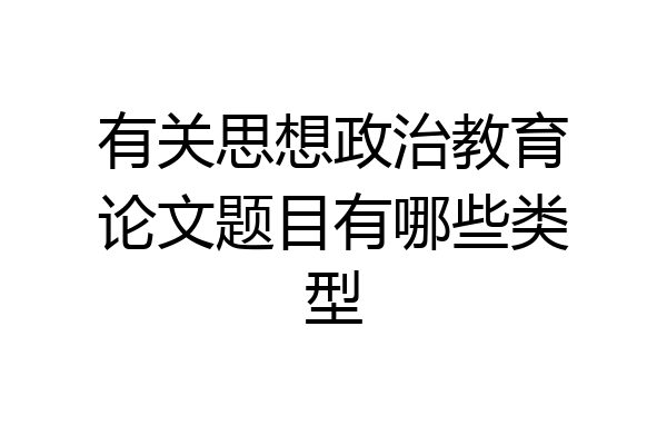 有关思想政治教育论文题目有哪些类型