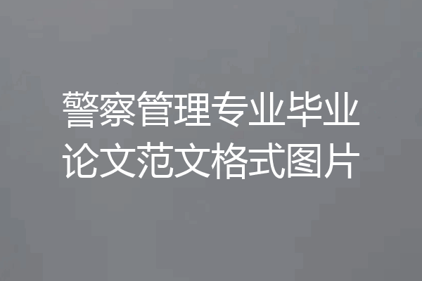 警察管理专业毕业论文范文格式图片