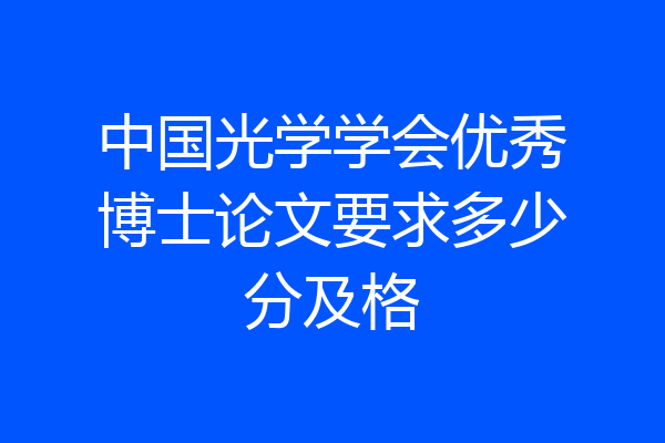 中国光学学会优秀博士论文要求多少分及格