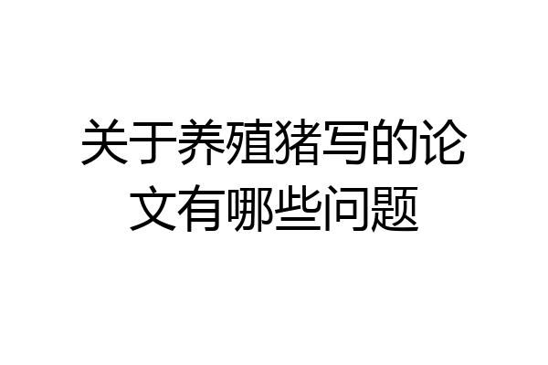 关于养殖猪写的论文有哪些问题