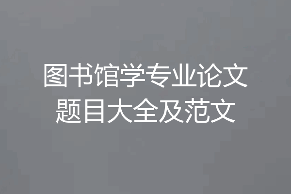图书馆学专业论文题目大全及范文