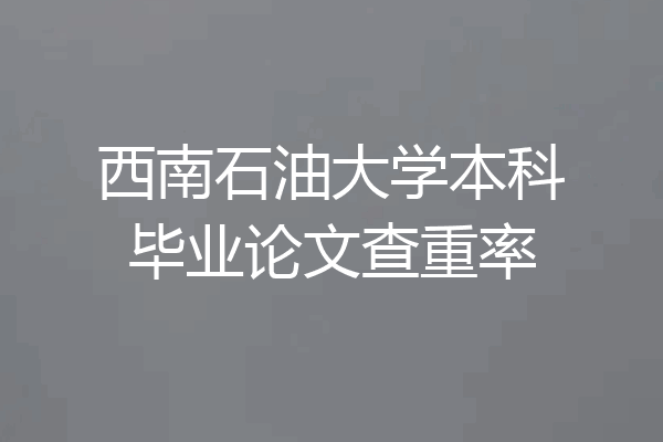 西南石油大学本科毕业论文查重率