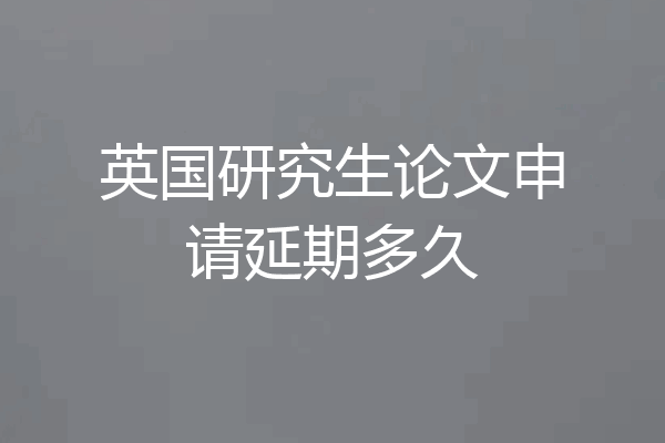 英国研究生论文申请延期多久