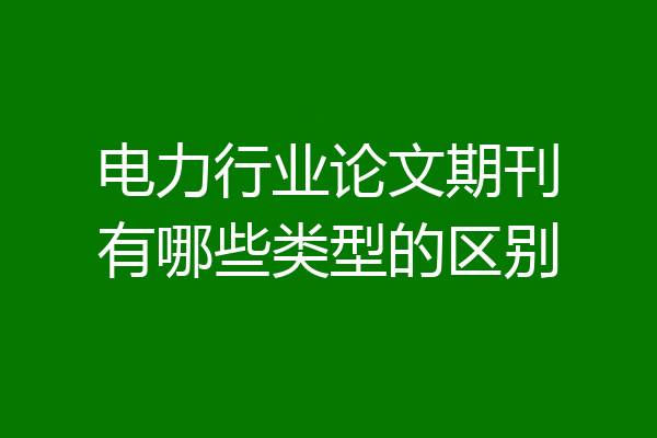 电力行业论文期刊有哪些类型的区别
