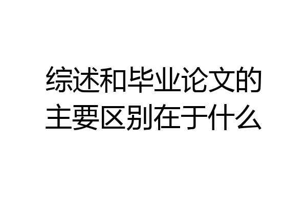 综述和毕业论文的主要区别在于什么