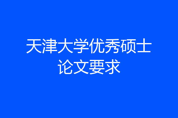 天津大学优秀硕士论文要求