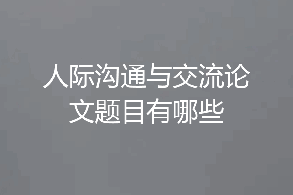 人际沟通与交流论文题目有哪些