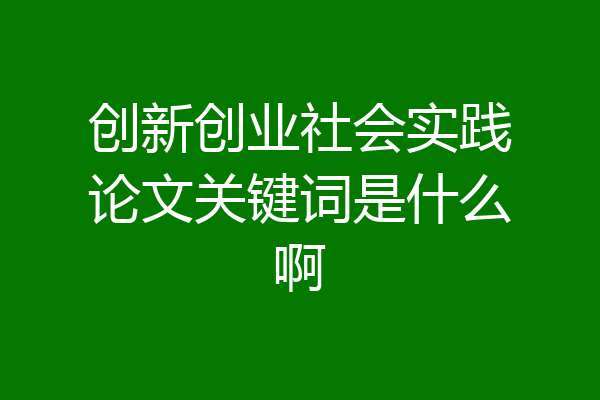 创新创业社会实践论文关键词是什么啊
