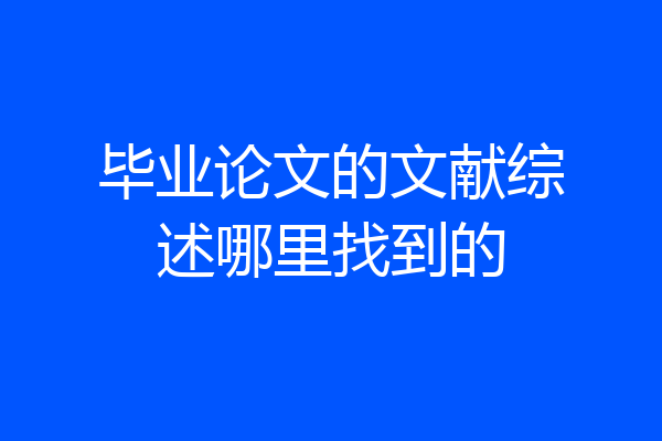 毕业论文的文献综述哪里找到的