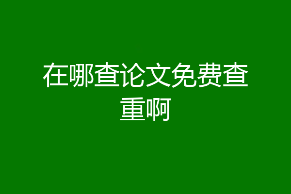 在哪查论文免费查重啊