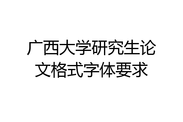广西大学研究生论文格式字体要求