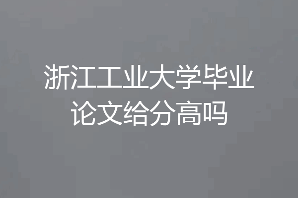 浙江工业大学毕业论文给分高吗