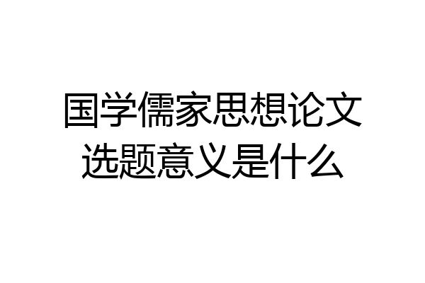 国学儒家思想论文选题意义是什么
