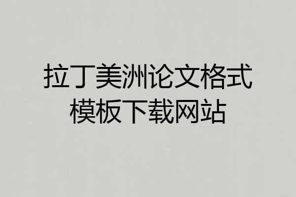 拉丁美洲论文格式模板下载网站