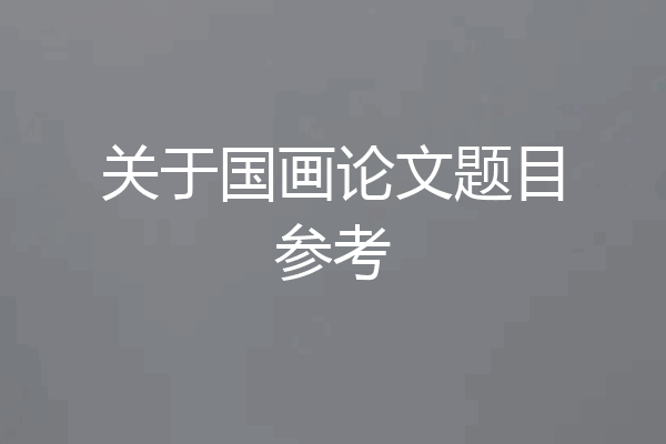 关于国画论文题目参考
