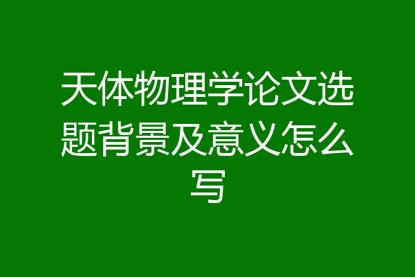 天体物理学论文选题背景及意义怎么写